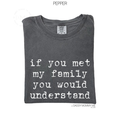 Comfort Colors If You Met My Family Shirt | Sarcastic Family Humor Tee | Relatable Sarcasm Gift